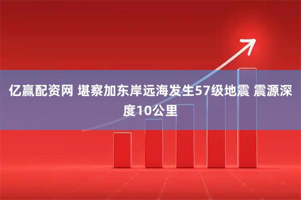 亿赢配资网 堪察加东岸远海发生57级地震 震源深度10公里