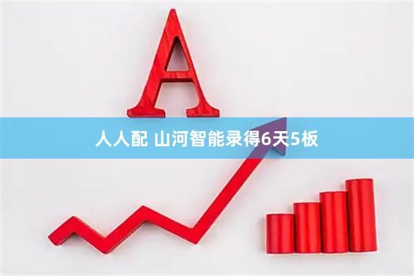 人人配 山河智能录得6天5板