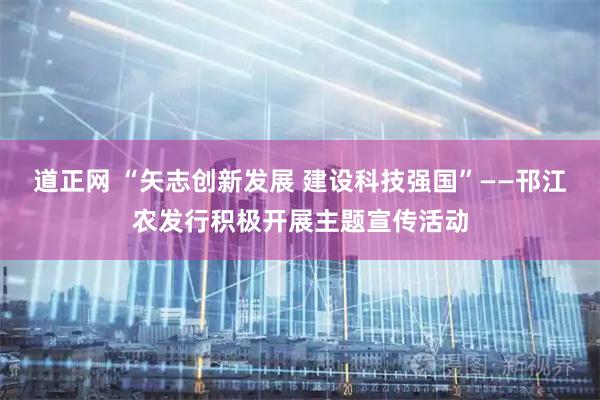 道正网 “矢志创新发展 建设科技强国”——邗江农发行积极开展主题宣传活动