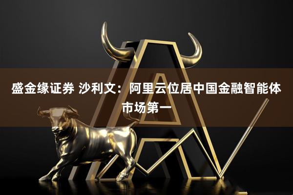 盛金缘证券 沙利文：阿里云位居中国金融智能体市场第一