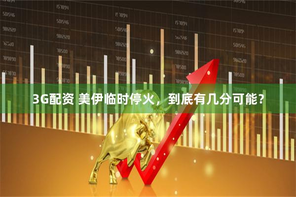 3G配资 美伊临时停火，到底有几分可能？