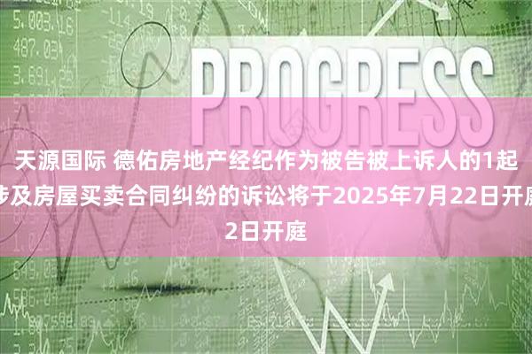 天源国际 德佑房地产经纪作为被告被上诉人的1起涉及房屋买卖合同纠纷的诉讼将于2025年7月22日开庭